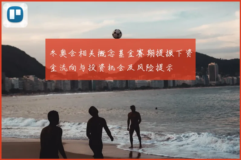 冬奥会相关概念基金赛期提振下资金流向与投资机会及风险提示