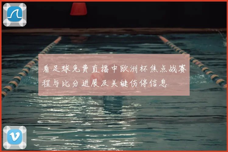 看足球免费直播中欧洲杯焦点战赛程与比分进展及关键伤停信息