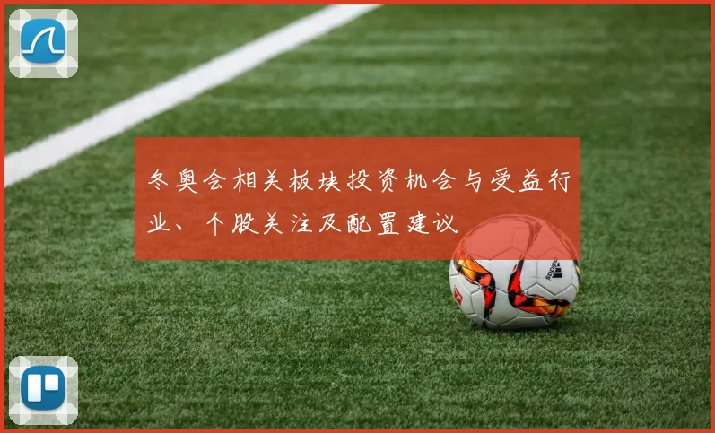 冬奥会相关板块投资机会与受益行业、个股关注及配置建议