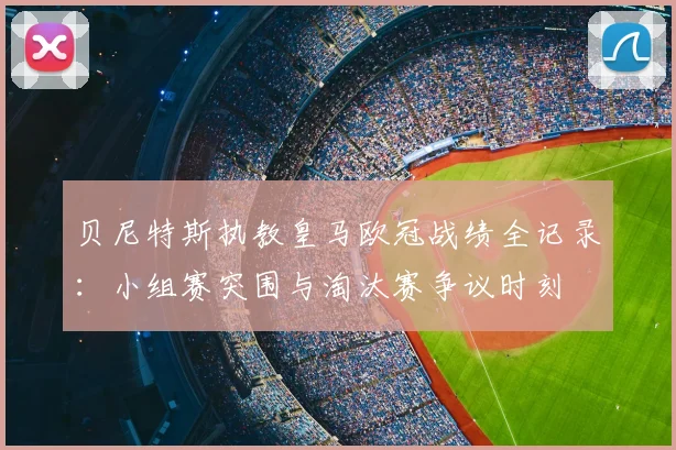 贝尼特斯执教皇马欧冠战绩全记录:小组赛突围与淘汰赛争议时刻