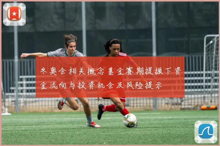 冬奥会相关概念基金赛期提振下资金流向与投资机会及风险提示