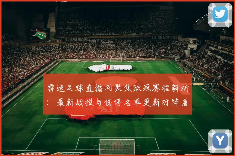 雷速足球直播网聚焦欧冠赛程解析：最新战报与伤停名单更新对阵看点