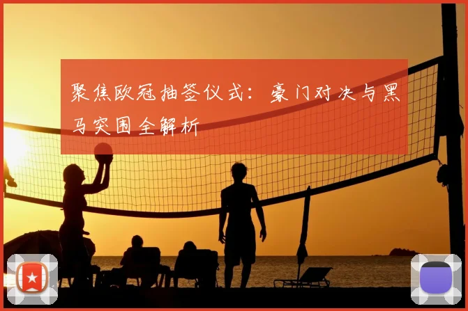 聚焦欧冠抽签仪式：豪门对决与黑马突围全解析