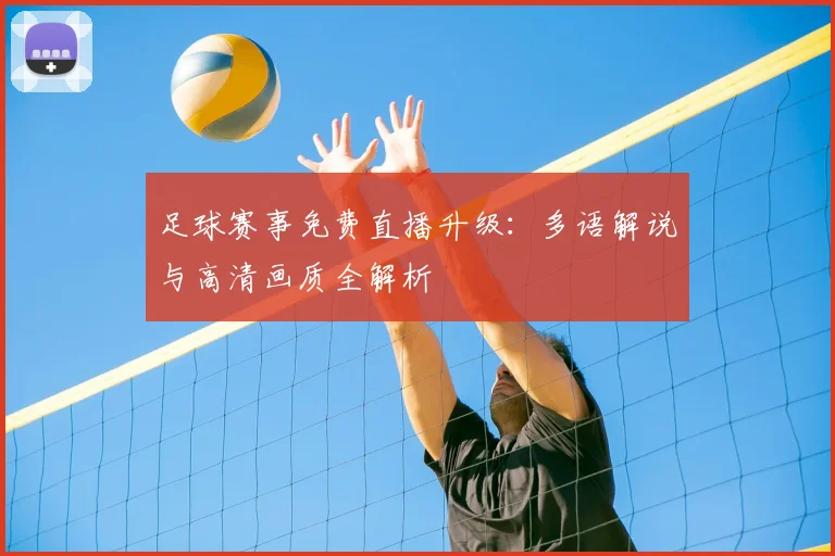 足球赛事免费直播升级：多语解说与高清画质全解析