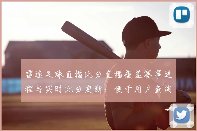 雷速足球直播比分直播覆盖赛事进程与实时比分更新，便于用户查询赛况